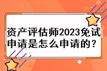 資產(chǎn)評估師2023免試申請是怎么申請的？