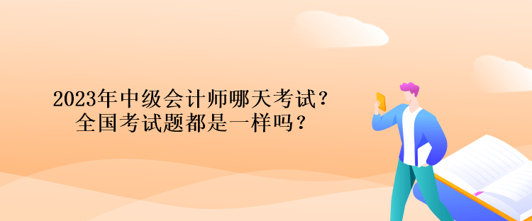 2023年中級會計師哪天考試？全國考試題都是一樣嗎？