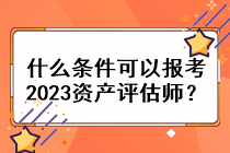 什么條件可以報考2023資產評估師？