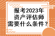 報(bào)考2023年資產(chǎn)評(píng)估師需要什么條件？