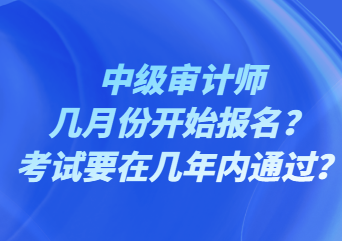 中級審計師幾月份開始報名？考試要在幾年內通過？