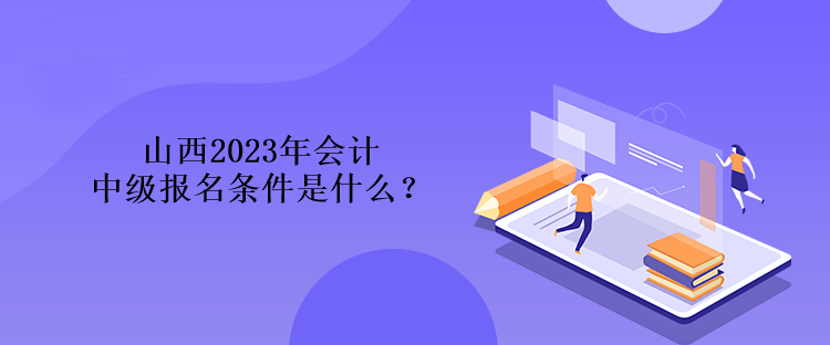 山西2023年會(huì)計(jì)中級(jí)報(bào)名條件是什么？