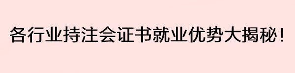 各行業(yè)持注會(huì)證書(shū)就業(yè)優(yōu)勢(shì)大揭秘！