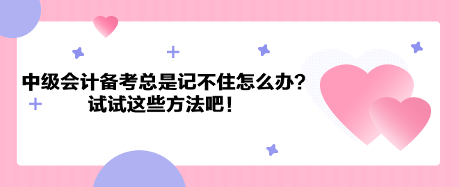 中級會計職稱備考總是記不住怎么辦？試試這些方法吧！