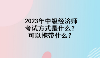 2023年中級經(jīng)濟(jì)師考試方式是什么？可以攜帶什么？