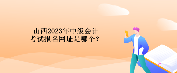 山西2023年中級(jí)會(huì)計(jì)考試報(bào)名網(wǎng)址是哪個(gè)？