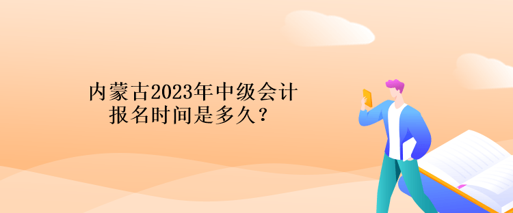 內(nèi)蒙古2023年中級(jí)會(huì)計(jì)報(bào)名時(shí)間是多久？