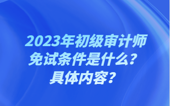 2023年初級(jí)審計(jì)師免試條件是什么？具體內(nèi)容？