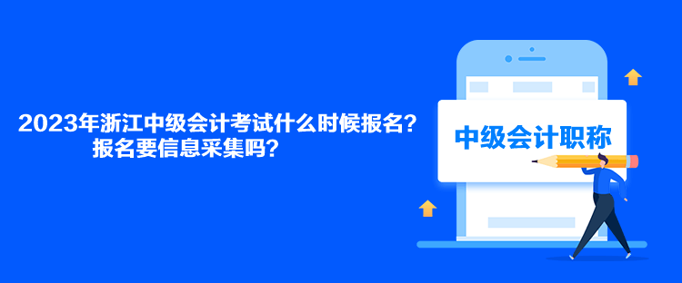 2023年浙江中級(jí)會(huì)計(jì)考試什么時(shí)候報(bào)名？報(bào)名要信息采集嗎？