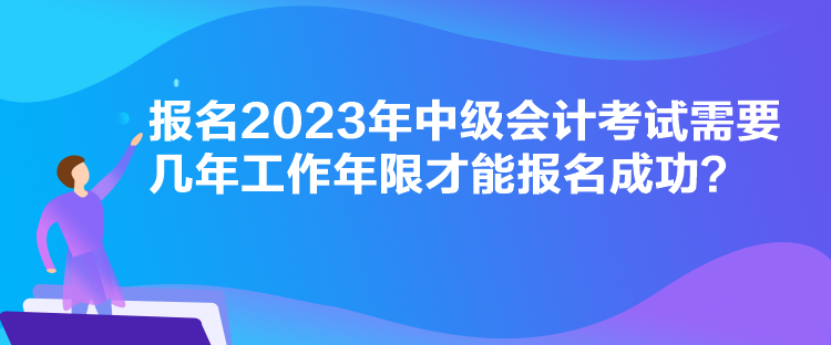 報名2023年中級會計考試需要幾年工作年限才能報名成功？