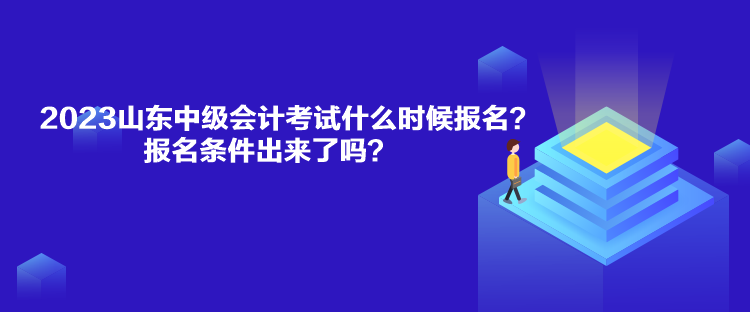 2023山東中級(jí)會(huì)計(jì)考試什么時(shí)候報(bào)名？報(bào)名條件出來(lái)了嗎？