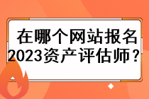 在哪個(gè)網(wǎng)站報(bào)名2023資產(chǎn)評(píng)估師？