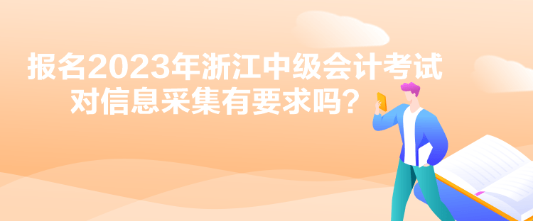 報(bào)名2023年浙江中級(jí)會(huì)計(jì)考試對信息采集有要求嗎？