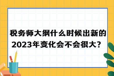 稅務師大綱什么時候出新的2023年變化會不會很大？