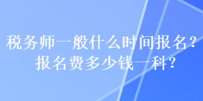 稅務師一般什么時間報名？報名費多少錢一科？