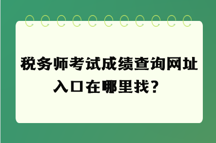 稅務師考試成績查詢網(wǎng)址入口在哪里找？