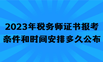 2023年稅務(wù)師證書報考條件和時間安排多久公布？