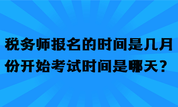 稅務(wù)師報名的時間是幾月份開始考試時間是哪天？