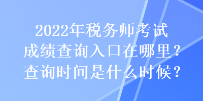 2022年稅務(wù)師考試成績查詢?nèi)肟谠谀睦?？查詢時間是什么時候？