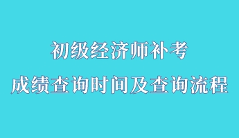 初級經濟師補考成績查詢時間及查詢流程