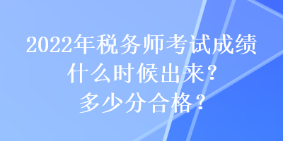 2022年稅務(wù)師考試成績什么時(shí)候出來？多少分合格？