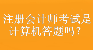 注冊會計師考試是計算機答題嗎？