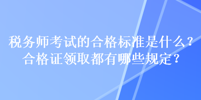 稅務(wù)師考試的合格標(biāo)準(zhǔn)是什么？合格證領(lǐng)取都有哪些規(guī)定？