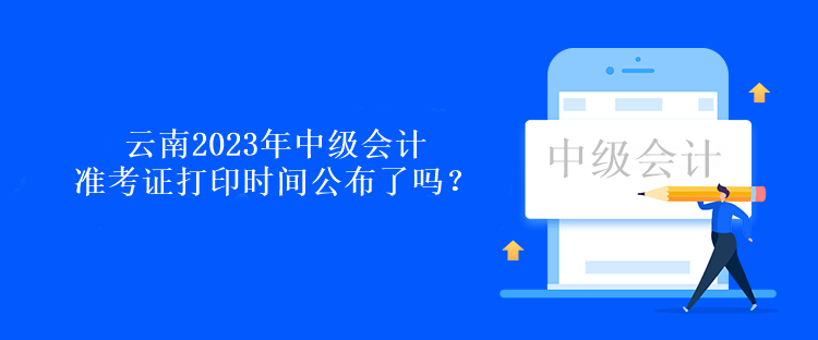 云南2023年中級(jí)會(huì)計(jì)準(zhǔn)考證打印時(shí)間公布了嗎？