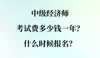 中級經(jīng)濟(jì)師考試費多少錢一年？什么時候報名？