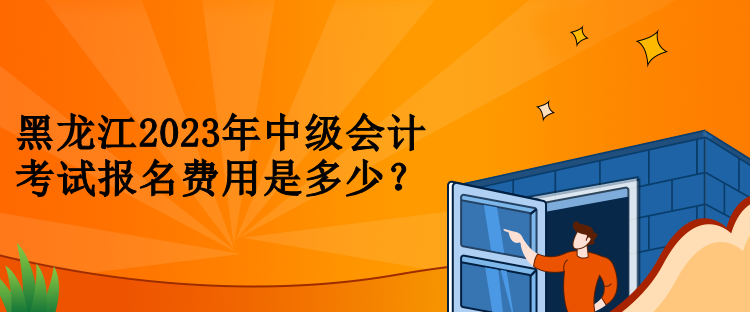 黑龍江2023年中級會計考試報名費用是多少？