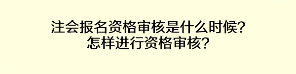 注會報名資格審核是什么時候？怎樣進行資格審核？