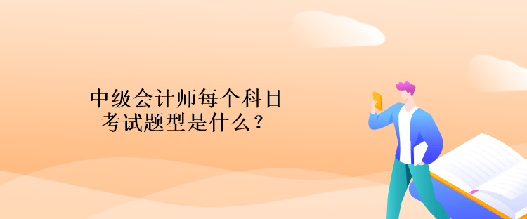 中級(jí)會(huì)計(jì)師每個(gè)科目考試題型是什么？