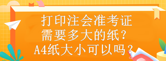 打印注會準考證需要多大的紙？A4紙大小可以嗎？