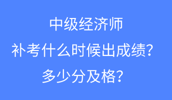 中級經(jīng)濟師補考什么時候出成績？多少分及格？