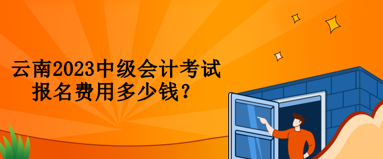 云南2023中級會計(jì)考試報(bào)名費(fèi)用多少錢？