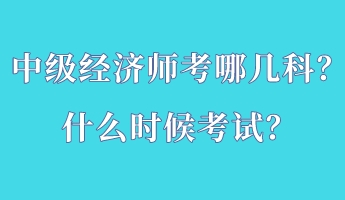 中級經(jīng)濟(jì)師考哪幾科？什么時候考試？