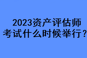 2023資產(chǎn)評估師考試什么時候舉行？