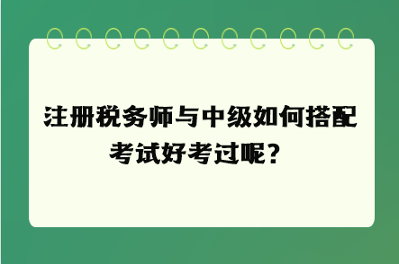 注冊稅務(wù)師與中級如何搭配考試好考過呢？