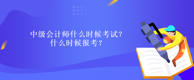 中級會計師什么時候考試？什么時候報考？