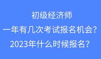 初級(jí)經(jīng)濟(jì)師一年有幾次考試報(bào)名的機(jī)會(huì)？2023年什么時(shí)候報(bào)名？