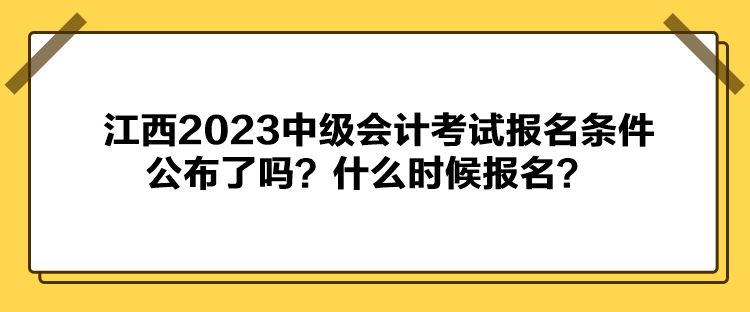 江西2023中級會計考試報名條件公布了嗎？什么時候報名？