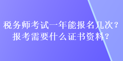 稅務(wù)師考試一年能報(bào)名幾次？報(bào)考需要什么證書資料？