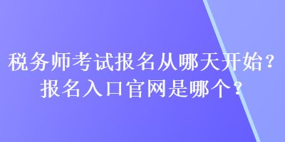 稅務師考試報名從哪天開始？報名入口官網(wǎng)是哪個？