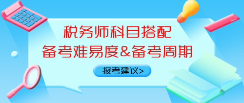 稅務(wù)師科目搭配備考難易度、備考周期