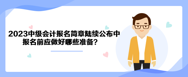 2023年中級會計職稱報名簡章陸續(xù)公布中 報名前應(yīng)做好哪些準備？