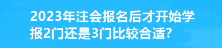 2023年注會報名后才開始學 報2門還是3門比較合適？