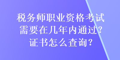 稅務(wù)師職業(yè)資格考試需要在幾年內(nèi)通過？證書怎么查詢？