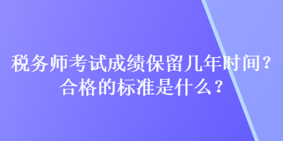 稅務(wù)師考試成績(jī)保留幾年時(shí)間？合格的標(biāo)準(zhǔn)是什么？