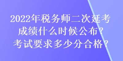 2022年稅務師二次延考成績什么時候公布？考試要求多少分合格？