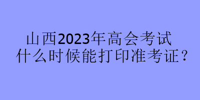 山西2023年高會考試什么時候能打印準(zhǔn)考證？